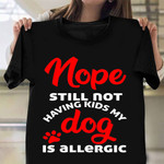 Nope Still Not Having Kids My Dog Is Allergic Shirt Funny Presents For Dog Owners