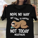 Nope No Way Not Going To Happen Not Today Shirt Sloth Life Animal T-Shirt Fun Gift
