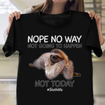 Nope No Way Not Going To Happen Not Today Shirt Sloth Life Funny Animal T-Shirt Gift