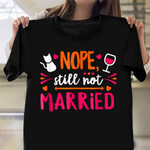 Nope Still Not Married T-Shirt Funny Sayings Shirt Funny Gifts For Single Friends
