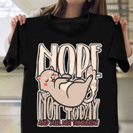 Nope Not Today And Still Not Tomorrow Shirt Funny Cat T-Shirt Gift For Cat Lovers