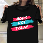 Nope Not Today Shirt Humorous Quote Men Women T-Shirt Gift For Friends