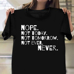 Nope Not Today Not Tomorrow Not Ever Never Shirt Hilarious T-Shirt Sayings Best Gifts For Guys