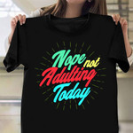 Nope Not Adulting Today Shirt Fun Sayings Humor Adults Shirts For Men Women