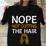 Nope Not Cutting The Hair T-Shirt Funny Lazy Shirts Gifts For Women With Long Hair
