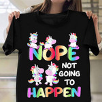 Unicorn Nope Not Going To Happen T-Shirt Cute Unicorn Shirt Graphic Tee Apparel