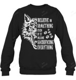 Believe In Something Even If It Means Sacrificing Everything Sweatshirt Hoodie Long Sleeve