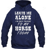 Leave Me Alone I'm Only Talking To My Horse Today Sweatshirt Hoodie Long Sleeve