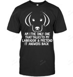 Am I The Only One That Talks To My Labrador And Pretend It Answers Back Sweatshirt Hoodie Long Sleeve Men Women T-Shirt