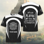 It's An Aztec Thing You Wouldn't Understand Customized Name 3D All Over Printed Shirt