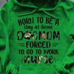 Nurse's day dog lover born to be a stay at home dog mom forced to go to work nurse T Shirt Hoodie Sweater