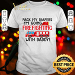 Pack my diapers I’m going Firefighting with daddy shirt