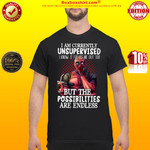 Deadpool I am currently unspervised but the possibilities are endless shirt