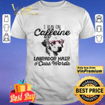 
	I Run On Caffeine Labrador Hair 7 Cuss Words shirt