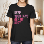 Keep Your Laws Off My Body Pro-Choice Feminist Abortion Shirt