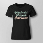 Vasectomies Prevent Abortions Feminist T-Shirt