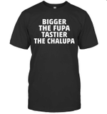 Bigger The Fupa Tastier The Chalupa Funny Shirt