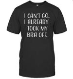 Can't Go I Already Took My Bra Off Women's Funny T Shirt