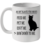 Cat As My Slave You Must Feed Me Pet Me Envy Me Bow Down To Me Mug