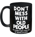 Don't mess with old people we didn't get this age by being stupid Mug