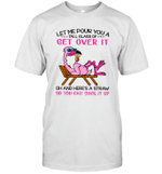 Flamingo Let Me Pour You A Tall Glass Of Get Over It Oh And Here's A Straw So You Can Suck It Up shirt