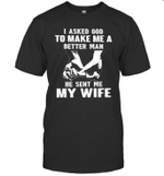 I Asked God To Make Me A Better Man He Sent Me My Wife Shirt