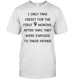 I Only Take Credit For The First 9 Months After That They Were Exposed To Their Father Shirt