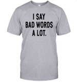 I Say Bad Words A Lot Funny Shirt