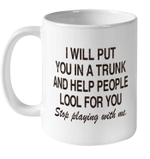 I Will Put You In A Trunk And Help People Look For You Stop Playing With Me Shirt Funny Quotes Mug