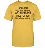 I Will Put You In A Trunk And Help People Look For You Stop Playing With Me Shirt Funny Quotes Tee Shirts
