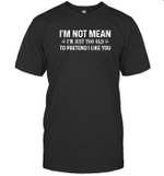 I'm Not Mean Im Just Too Old To Pretend I Like You Shirt