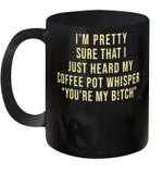 I'm Pretty Sure That I Just Heard My Coffee Pot Whisper You're My Bitch Funny Quote Mug