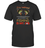 I'm Retired Going Fishing Is My Job Funny Shirt