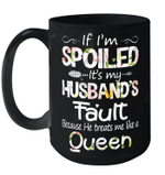 If I'm Spoiled It's My Husband Fault Because He Treats Me Like A Queen Funny Mug