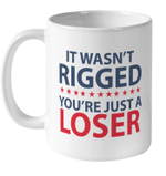It Wasn't Rigged You're Just a Loser Funny Quotes Mug