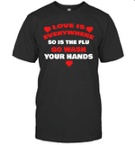 Love Is Everywhere So Is The Flu Wash Your Hands Shirt