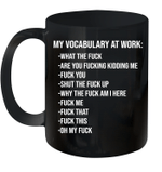 My Vocabulary At Work What The Fuck Are You Fucking Kidding Me Fuck You Shut The Fuck Up Mug