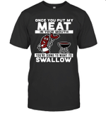 Once You Put My Meat In Your Mouth You're Going To Want To Swallow Shirt