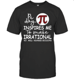Pi Day Inspire Me To Make Irrational Yet Well Rounded Decisions Shirt