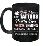 Some Dog Moms Have Tattoos Pretty Eyes Thick Thighs And Cuss Too Much Mug