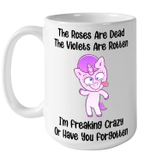 The Roses Are Dead The Violets Are Rotten I'm Freaking Crazy Or Have You Forgotten Unicorn Funny Mug