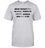 What Doesn't Kill Us Mom Makes Us Coffee Addicts Who Cuss A Lot Shirt