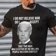 Anti Biden Shirt, I Do Not Believe Nor Do I Accept That This Man Was Elected T-Shirt KM0404