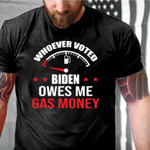 Anti Biden Shirt, Whoever Voted Biden Owes Me Gas Money T-Shirt