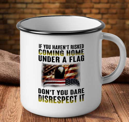 Veteran Mug, If You Haven't Risked Coming Home Under A Flag Don't You Dare Disrespect It Camping Mug