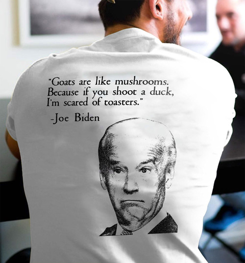 Biden Shirt, Goats Are Like Mushrooms, Because If You Shoot A Duck T-Shirt KM1709