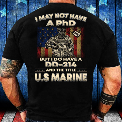 Veteran Custom Shirt, I May Not Have A PhD, But I Do Have A DD-214 And The Title U.S Marine T-Shirt