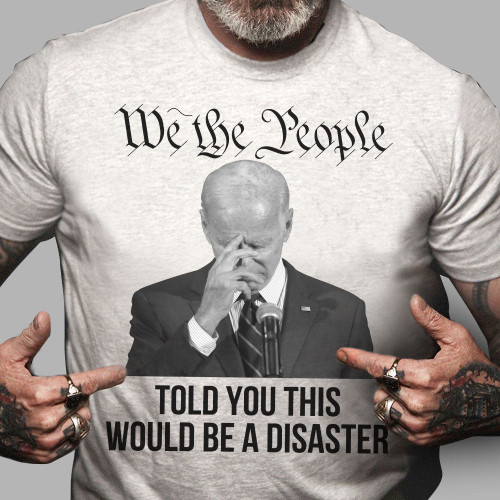 Biden Shirt, We The People Told You This Would Be A Disaster T-Shirt KM1709