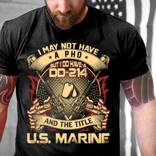 Marines Shirt, I May Not Have A PhD But I Do Have A DD-214 And The Title U.S. Marine T-Shirt (Front)