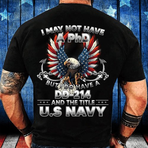 I May Not Have A PhD But I Do Have A DD-214 And The Title U.S. Navy T-Shirt